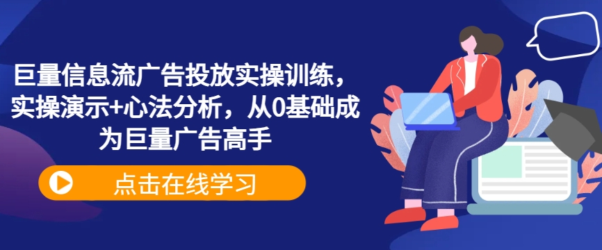 巨量信息流广告投放实操训练，实操演示+心法分析，从0基础成为巨量广告高手-唐人网创