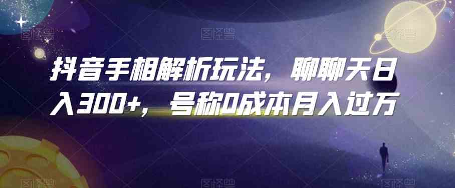 抖音手相解析玩法，聊聊天日入300+，号称0成本月入过万-唐人网创