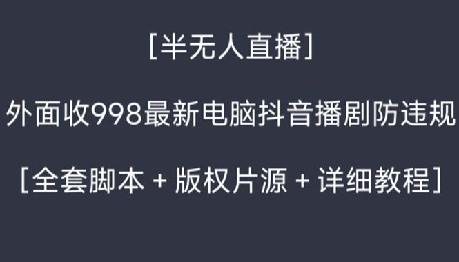 外面收998新半无人直播电脑抖音播剧防违规【全套脚本+版权片源+详细教程】-唐人网创