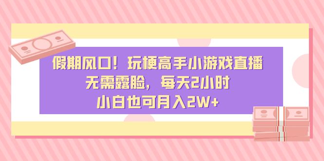 假期风口！玩梗高手小游戏直播，无需露脸，每天2小时，小白也可月入2W+-唐人网创