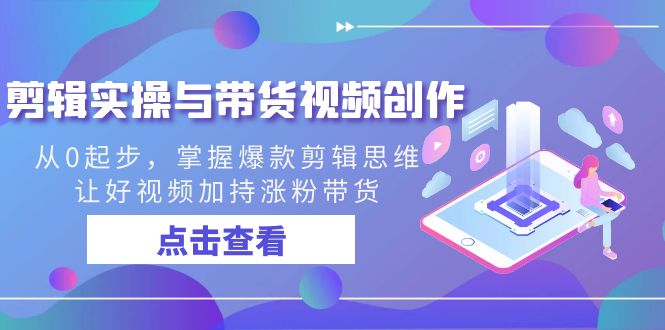 剪辑实操与带货视频创作，从0起步，掌握爆款剪辑思维，让好视频加持涨粉…-唐人网创