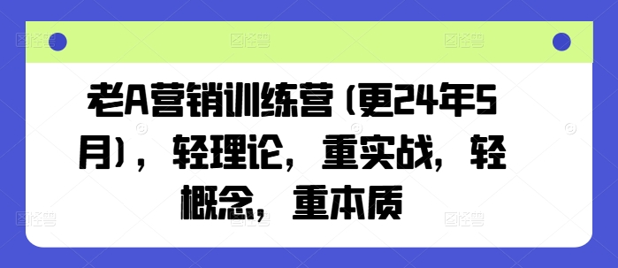 老A营销训练营(更24年9月)，轻理论，重实战，轻概念，重本质-唐人网创