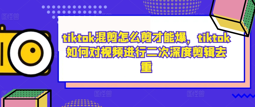 tiktok混剪怎么剪才能爆，tiktok如何对视频进行二次深度剪辑去重-唐人网创