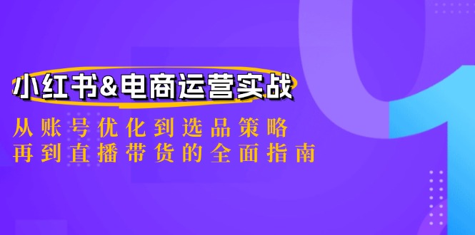 小红书&电商运营实战：从账号优化到选品策略，再到直播带货的全面指南-唐人网创