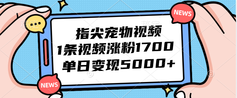 （12549期）指尖宠物视频，1条视频涨粉1700，单日变现5000+-唐人网创