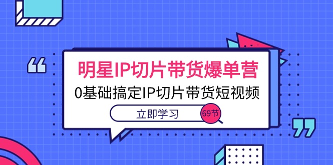 （10732期）明星IP切片带货爆单营，0基础搞定IP切片带货短视频（69节课）-唐人网创