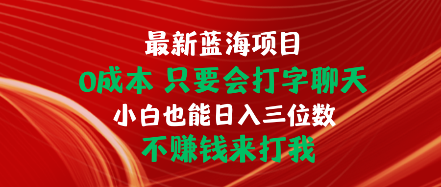 （10424期）最新蓝海项目 0成本 只要会打字聊天 小白也能日入三位数 不赚钱来打我-唐人网创