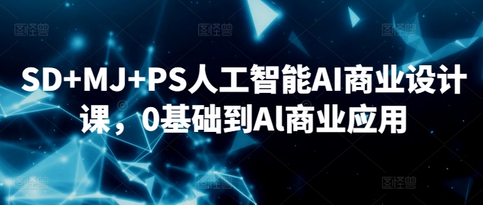 SD+MJ+PS人工智能AI商业设计课，0基础到Al商业应用-唐人网创