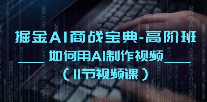 （10812期）掘金AI 商战宝典-高阶班：如何用AI制作视频（11节视频课）-唐人网创