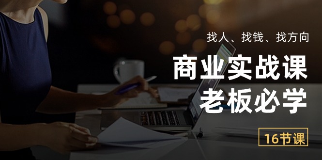 商业实战课【老板必学】：找人、找钱、找方向（16节课）-唐人网创