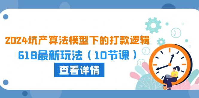 2024坑产算法模型下的打款逻辑：618最新玩法（10节课）-唐人网创