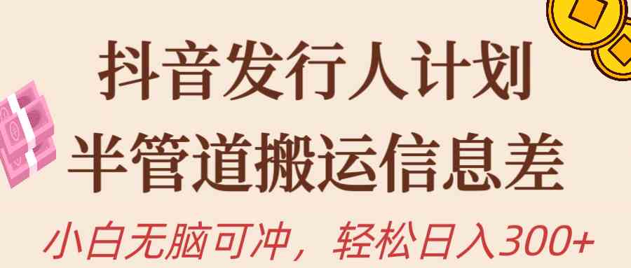 （10129期）抖音发行人计划，半管道搬运，日入300+，新手小白无脑冲-唐人网创