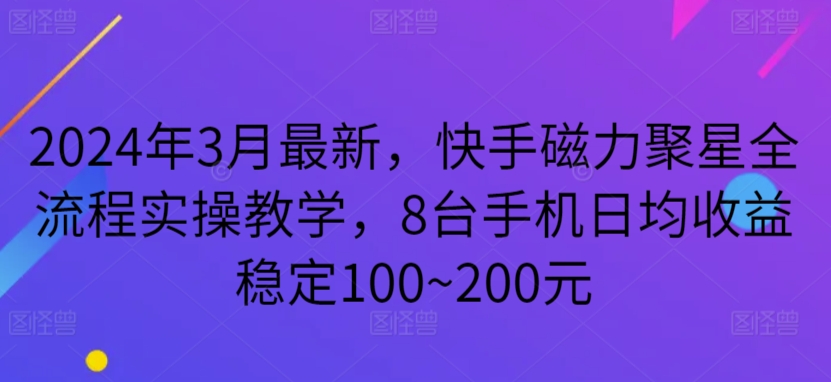 2024年3月最新，快手磁力聚星全流程实操教学，8台手机日均收益稳定100~200元-唐人网创