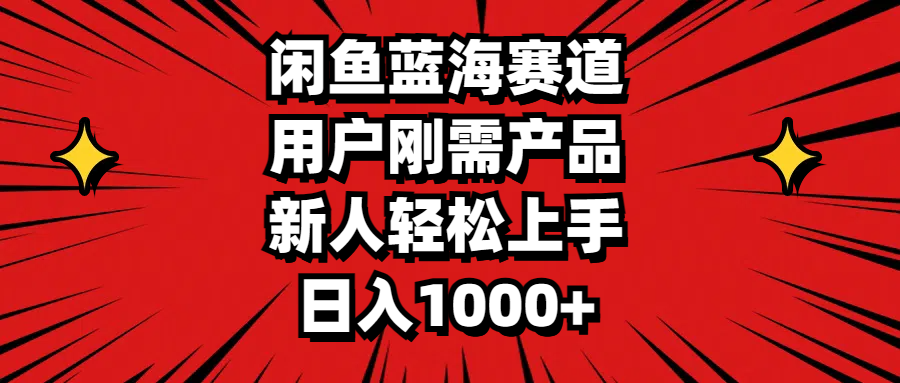 闲鱼蓝海赛道，用户刚需产品，新人轻松上手，日入1000+-唐人网创
