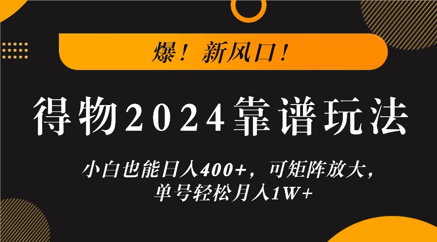 爆！新风口！小白也能日入400+，得物2024靠谱玩法，可矩阵放大，单号轻松月入1W+-唐人网创