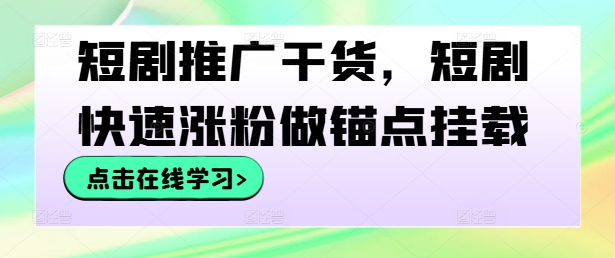 短剧推广干货，短剧快速涨粉做锚点挂载-唐人网创