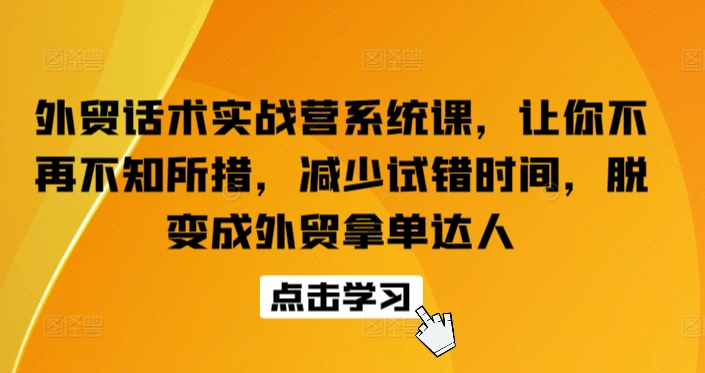 外贸话术实战营系统课，让你不再不知所措，减少试错时间，脱变成外贸拿单达人-唐人网创