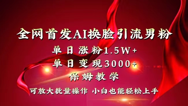全网独创首发AI换脸引流男粉单日涨粉1.5W+变现3000+小白也能上手快速拿结果-唐人网创
