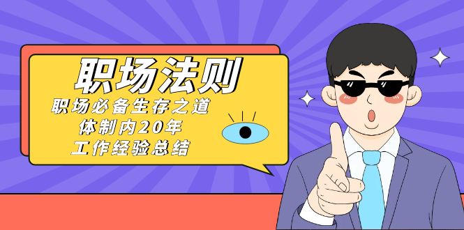 《职场 法则》职场必备生存之道，体制内20年 工作经验总结（17节课）-唐人网创