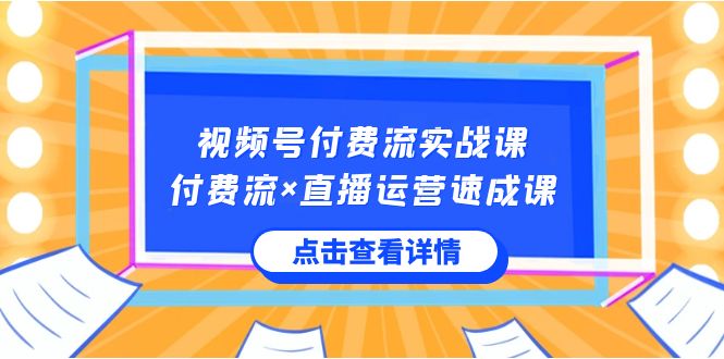 视频号付费流实战课，付费流×直播运营速成课，让你快速掌握视频号核心运..-唐人网创