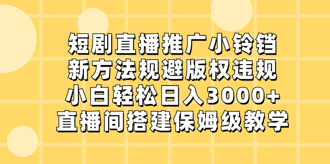 短剧直播推广小铃铛，新方法规避版权违规，小白轻松日入3000+，直播间搭…-唐人网创