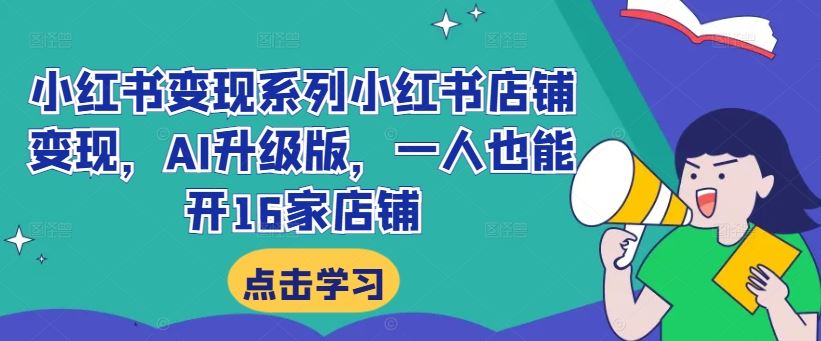 小红书变现系列小红书店铺变现，AI升级版，一人也能开16家店铺-唐人网创