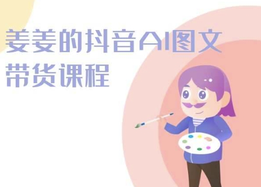 姜姜的抖音AI图文带货课程-姜姜抖音2024-唐人网创
