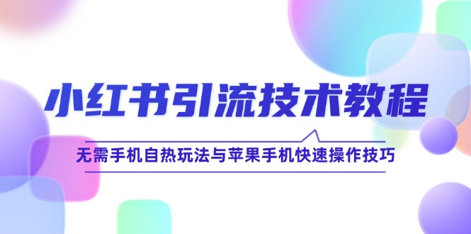 小红书引流技术教程：无需手机自热玩法与苹果手机快速操作技巧-唐人网创
