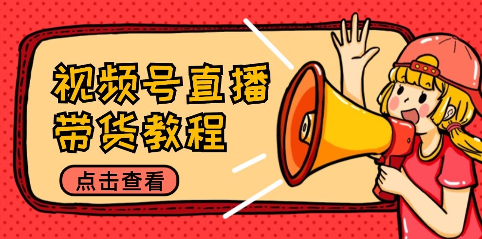 视频号直播带货教程：选品思路与话术拆解/掌握多种带货套路/提升直播效果-唐人网创