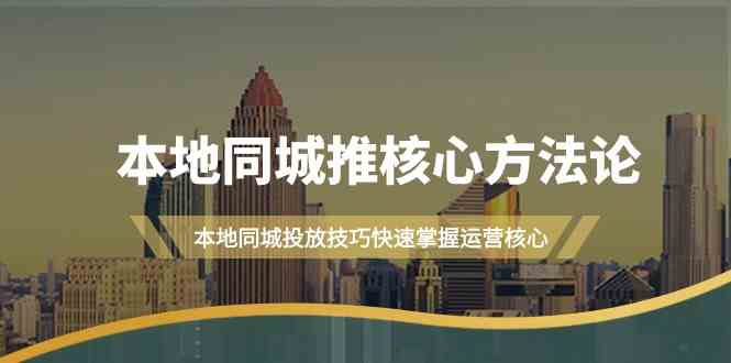 本地同城推核心方法论，本地同城投放技巧快速掌握运营核心(19节课)-唐人网创