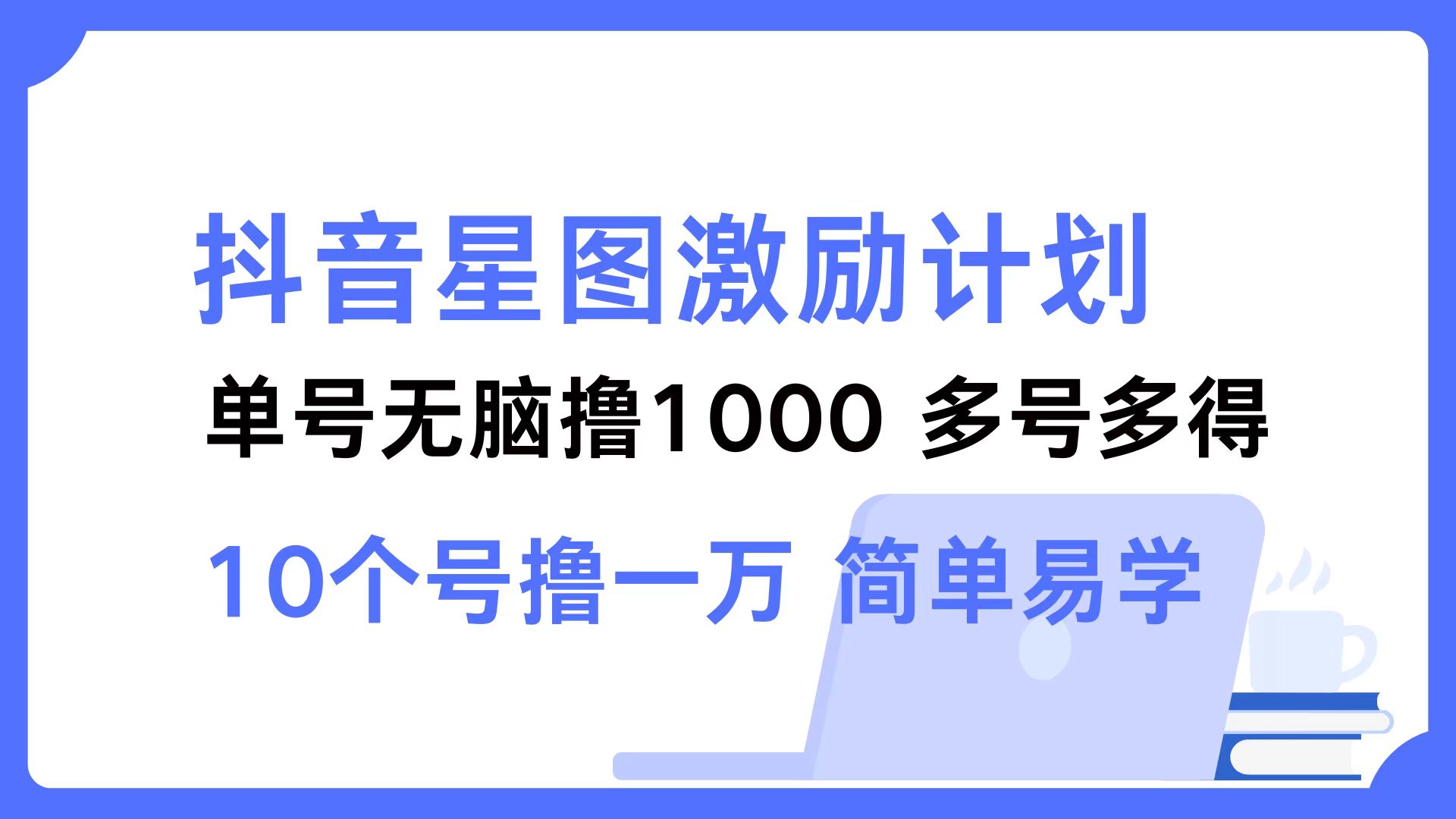 （12787期）抖音星图激励计划 单号可撸1000  2个号2000  多号多得 简单易学-唐人网创