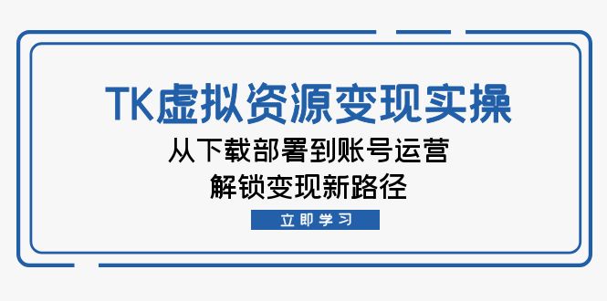 TK虚拟资料变现实操：从下载部署到账号运营，解锁变现新路径-唐人网创